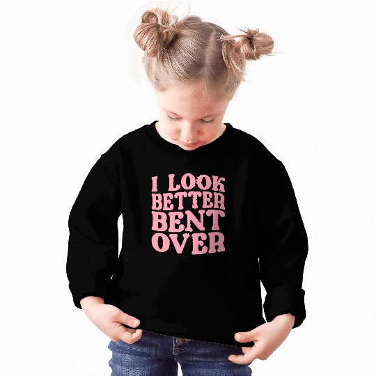 I Look Better Bent Over Sweatshirts
