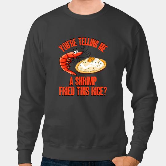 Shrimp Gift Youre Telling Me A Shrimp Fried This Rice 2Funny Meme Sweatshirts
