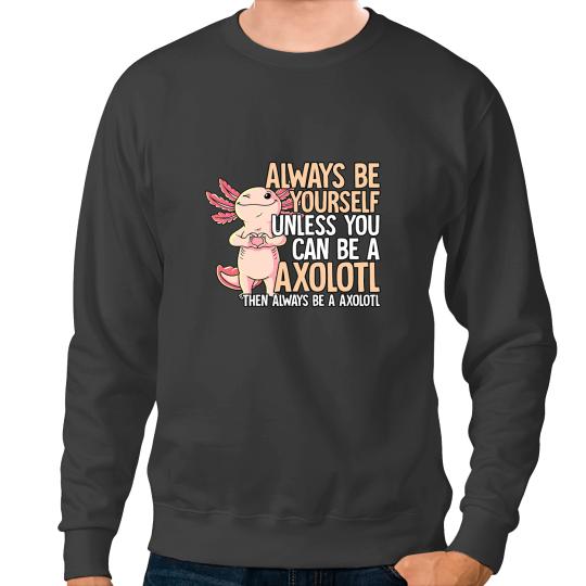 Axolotls Animals Always Be Yourself Unless You Can Be A AxolotlsAxo Sweatshirts