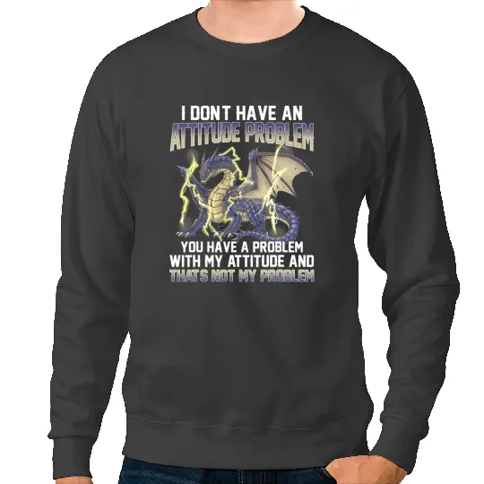 Dragon Animals Dragons I Dont Have An Attitude Problem You Have A Problem 1 Sweatshirts