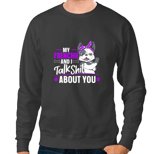 Frenchie Dog My Frenchie And I Talk Shit About You French Bulldog Lover French Bulldog Sweatshirts