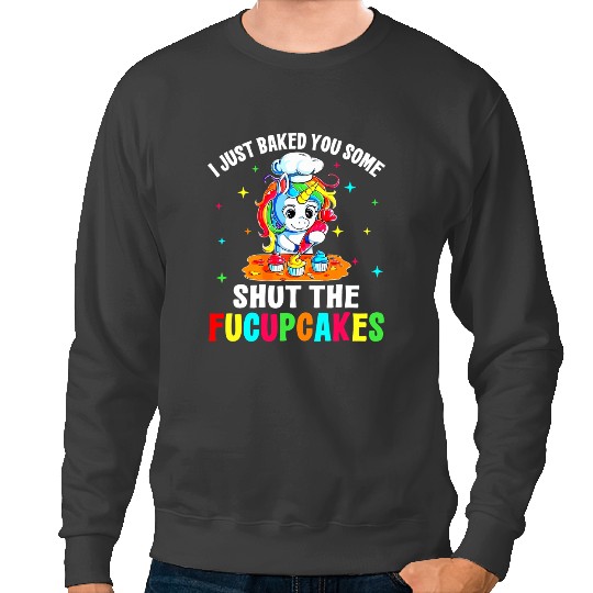 Unicorns I Just Baked You Some Shut The Fucupcakes Unicorns Tee Sweatshirts