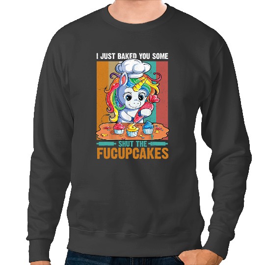 Unicorns I Just Baked You Some Shut The Fucupcakes Unicorns Bake Lover Sweatshirts