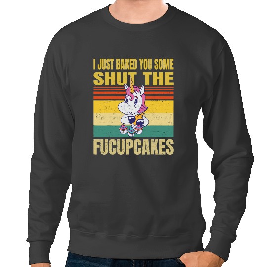 Unicorns I Just Baked You Some Shut The Fucupcakes Sweatshirts