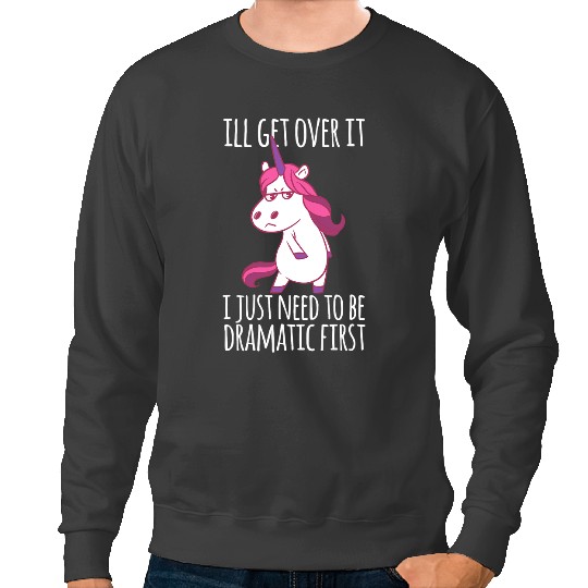 Unicorns Ill Get Over It I Just Need To Be Dramatic First Sweatshirts