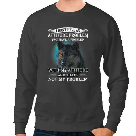 Wolves wolfs wolfs I Dont Have An Attitude Problem You Have A Problem Coyote Coyote Sweatshirts