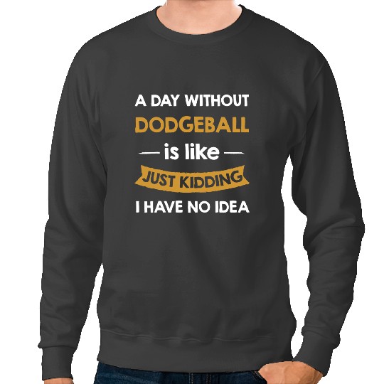 A Day Without Dodgeball is Like Just Kidding Player Sweatshirts