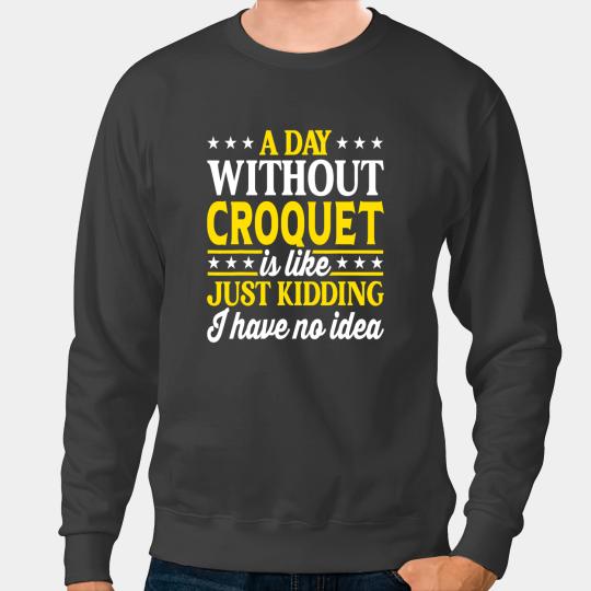 A Day Without Croquet Funny Croquet Sweatshirts