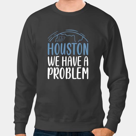 Astronomy Lover Houston We Have A Problem Funny Saying Tee for Astronomy Lov Sweatshirts