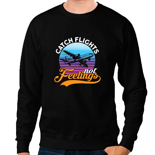 Catch Flights Not Feelings I Airplane Sweatshirts