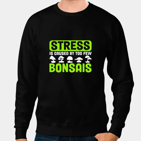 Bonsai Tree Owner Stress Is Caused By Too Few Bonsais Sweatshirts