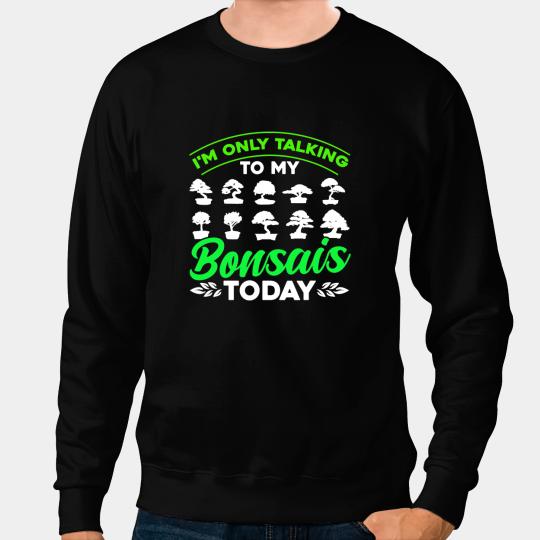 Bonsai Tree Owner Im Only Talking To My Bonsais Sweatshirts