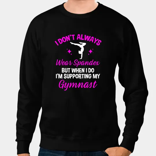 I Dont Always Wear Spandex But I Do Supporting My Gymnast Sweatshirts