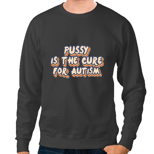 Autistic Pussy Is The Cure For Autism Sweatshirts