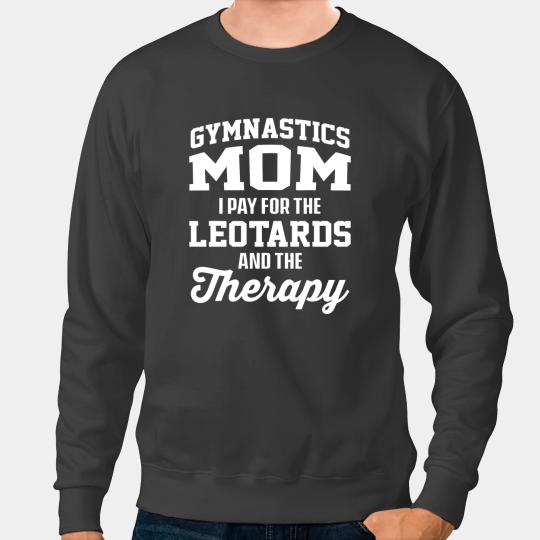 Gymnastics Mom I Pay For The Leotards And The Therapy Sweatshirts