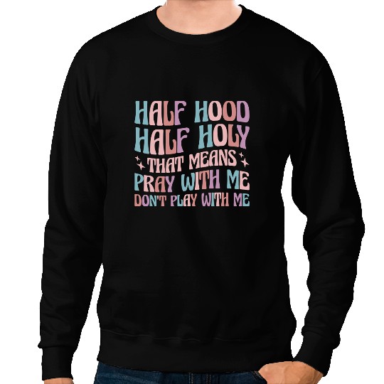 Half Hood Half Holy Means Pray With Me Dont Play With Me Sweatshirts