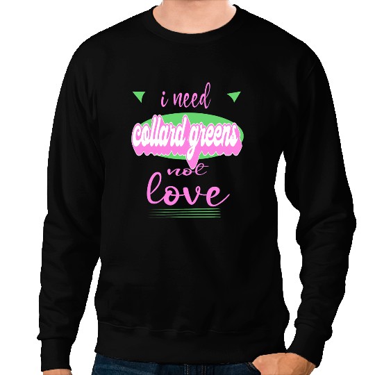 I Need Collard greens Not Love Funny antis Valentines Sweatshirts