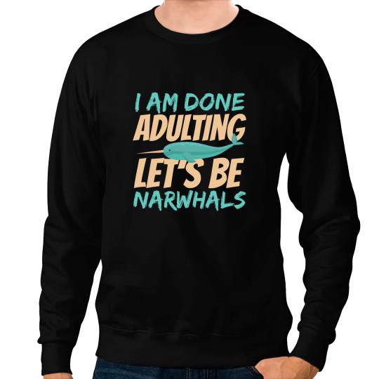 Narwhal Lover Im Done Adulting Lets be Narwhals Sea Unicorns Narwhal Sweatshirts