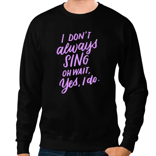 I Dont Always Sing Oh Wait Yes I Do Musical Theater Gift 5 Sweatshirts