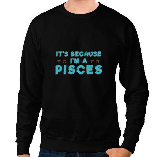 Its Because Im a Pisces Horoscope Zodiac Astrology Sweatshirts