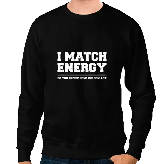 I Match Energy So YOU Decide How We Gon Act Quote Funny Sweatshirts
