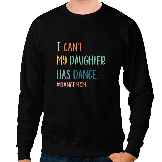 I Cant My Daughter Has Dance Dance Mom Sweatshirts