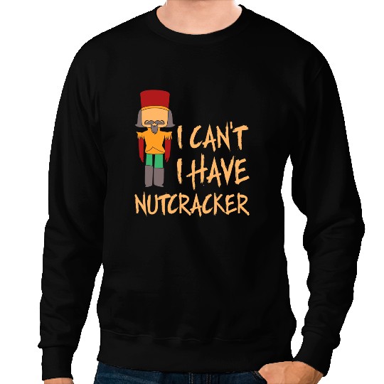 I Cant I Have Nutcracker Ballet Dance Recital Sweatshirts