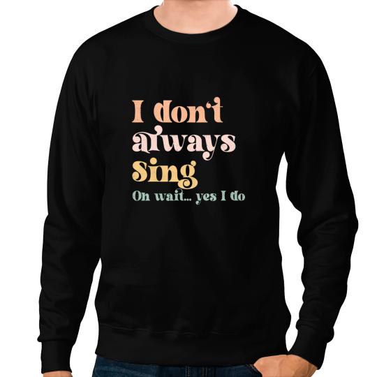 I Dont Always Sing Oh Wait Yes I Do Musical Theater Tees Sweatshirts