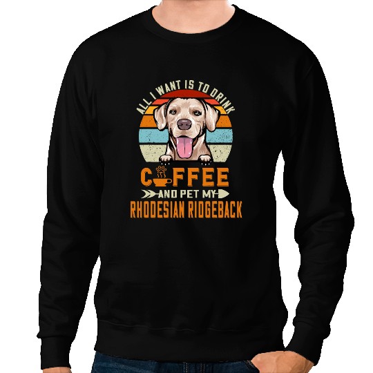CF Coffee All I Want Is To Drink Coffee Pet My Rhodesian Ridgeback Sweatshirts