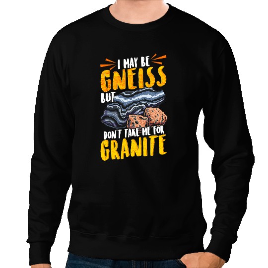 Funny Geology I May Be Gneiss But Dont Take Me For Granite Sweatshirts