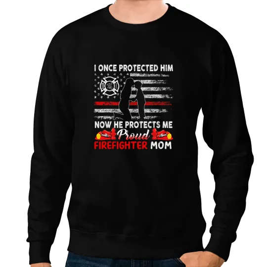 I Once Protected Him Now He Protect Me Proud Firefighter Mom Sweatshirts