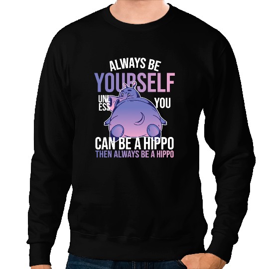 Hippo Gift Be Yourself Unless You Can Be A Hippo Hippopotamus Lover 117 Sweatshirts