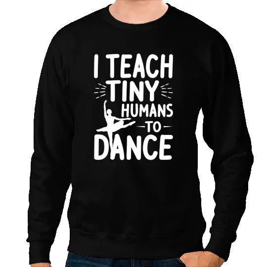 Teacher Job I Teach Tiny Humans to Dance Funny Dance Teacher Gift 1 Sweatshirts