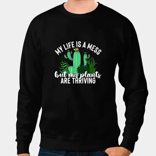 My Life Is A Mess But My Plants Are Thriving Quote Sweatshirts