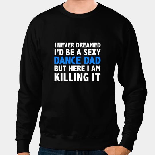 Mens Funny I Never Dreamed Id be a Sexy Dance Dad Father Gift Sweatshirts