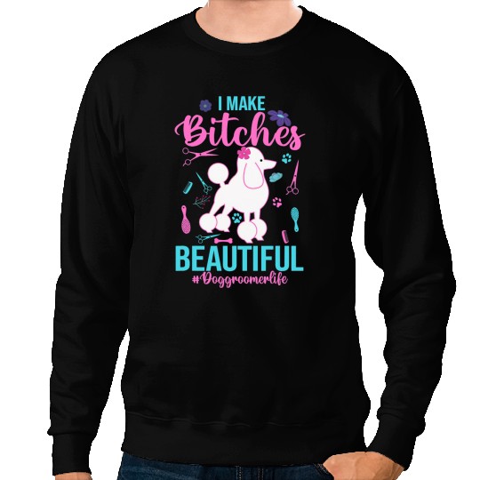 Dog Groomer Life I Make Bitches Beautiful Animal Lovers Sweatshirts