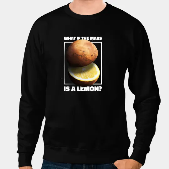 What If The Mars Is A Lemon Galaxy Planet Meme Sweatshirts