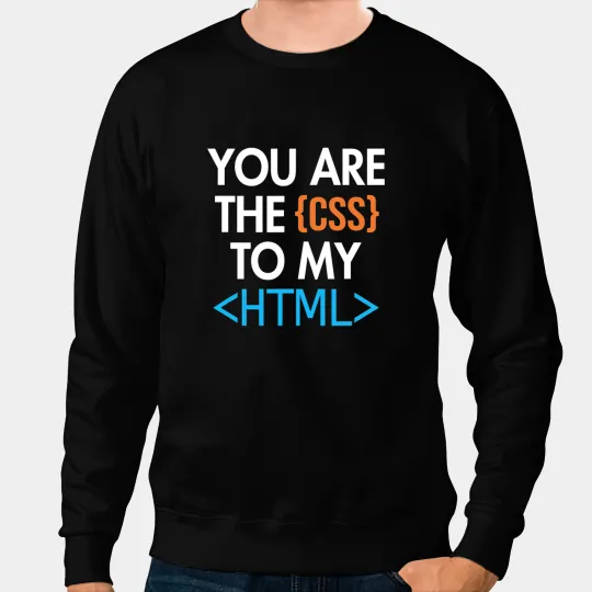 You are the CSS to my HTML Coder Engineer Software Developer Sweatshirts