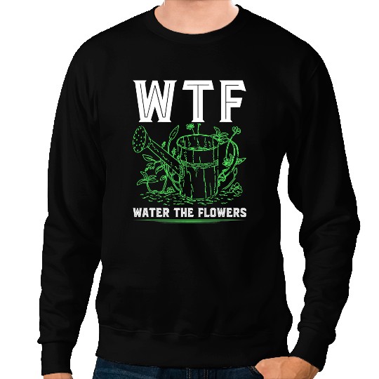 WTF Water The Flowers Botanist Watering Can Floristry Sweatshirts
