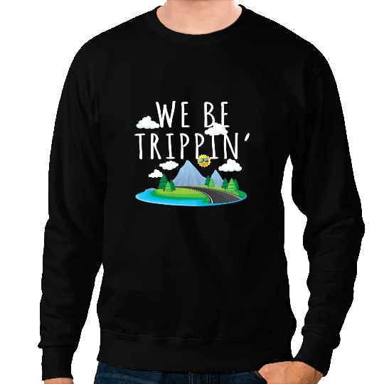 We Be Trippin Funny And Sarcastic Traveling Road Trip Sweatshirts