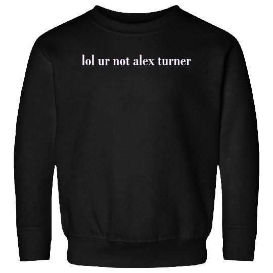 Lol Ur Not Alex Turner Sweatshirts