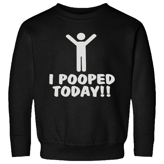 I Pooped Today Sweatshirts