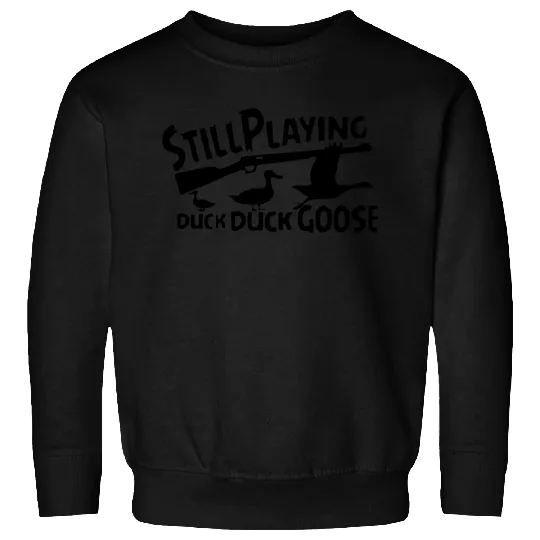 Still playing duck duck goose Sweatshirts