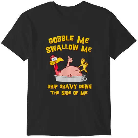 Gobble Me Swallow Me Drip Gravy Down Turkey Thanksgiving 213 T-Shirts