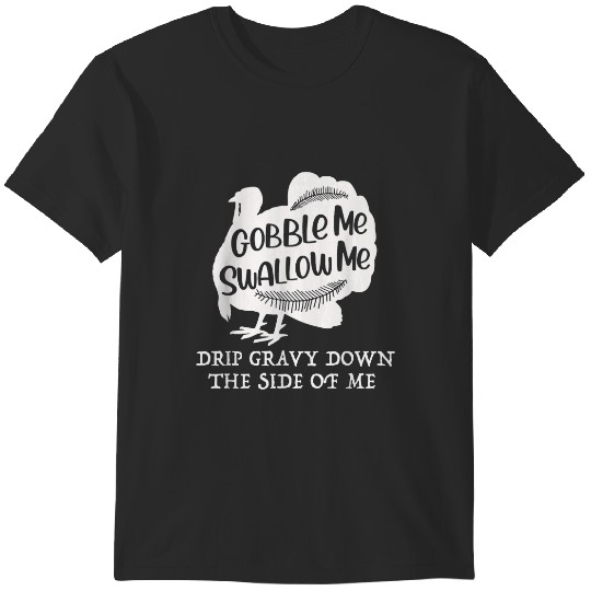 Gobble Me Swallow Me Drip Gravy Down The Side Of Me 23 T-Shirts