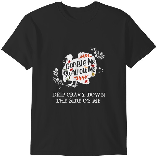 Gobble Me Swallow Me Drip Gravy Down The Side Of Me 21 T-Shirts