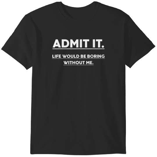 Discover Admit It Life Would Be Boring Without Me Funny Saying T-Shirt T-Shirts