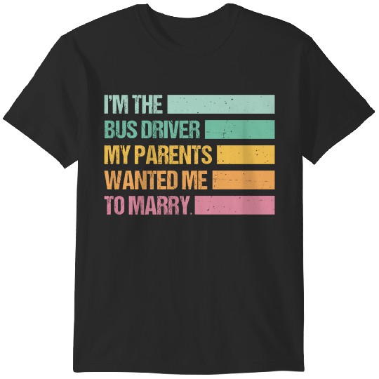 Discover Funny I'm The Bus Driver My Parents Wanted Me To Marry T-Shirts