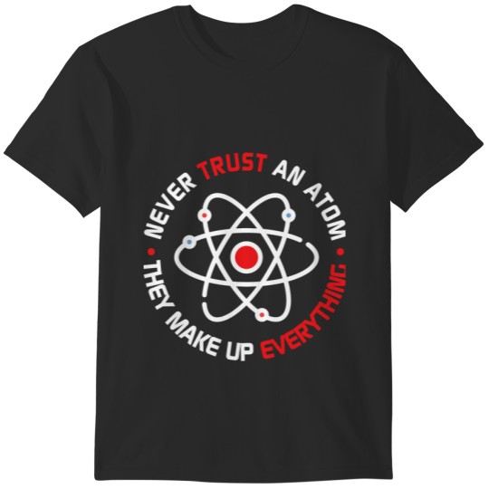 Never Trust An Atom - They Make Up Everything T-Shirts