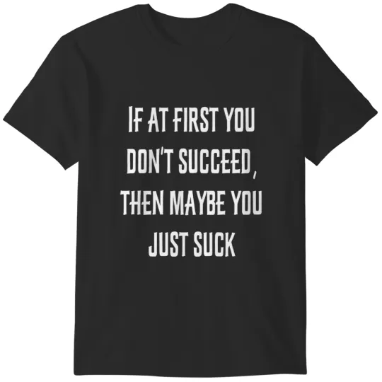 Discover If At First You Dont Succeed Maybe You Just Suck T-Shirts